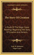 The Story of Creation: A Study of the Edgar Cayce Readings Regarding the Story of Creation and Genesis