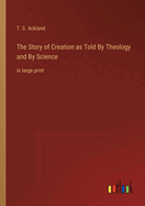 The Story of Creation as Told By Theology and By Science: in large print