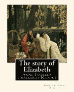 The Story of Elizabeth, by Anne Thackeray Ritchie: Anne Isabella Thackeray Ritchie