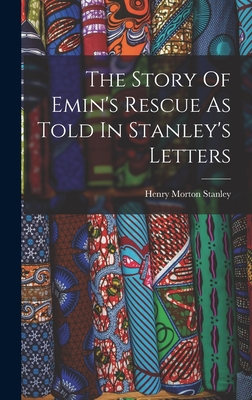 The Story Of Emin's Rescue As Told In Stanley's Letters - Stanley, Henry Morton