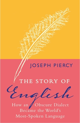 The Story of English: How an Obscure Dialect Became the World's Most-Spoken Language - Piercy, Joseph