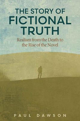 The Story of Fictional Truth: Realism from the Death to the Rise of the Novel - Dawson, Paul