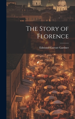The Story of Florence - Gardner, Edmund Garratt