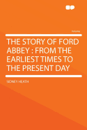 The Story of Ford Abbey: From the Earliest Times to the Present Day