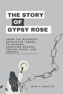 The Story of Gypsy Rose: From the Mother's Deception, Abuse, To Murder, Shocking Escape, Prison Years, and Rebirth