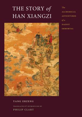 The Story of Han Xiangzi: The Alchemical Adventures of a Daoist Immortal - Yang, Erzeng, and Clart, Philip (Translated by)