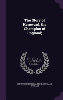 The Story of Hereward, the Champion of England; - Hammond, Gertrude Demain, and Stedman, Douglas C