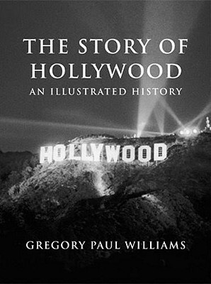 The Story of Hollywood: An Illustrated History - Williams, Gregory Paul