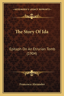 The Story of Ida: Epitaph on an Etrurian Tomb (1904) - Alexander, Francesca