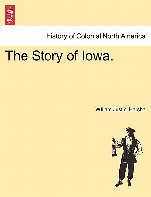 The Story of Iowa. - Harsha, William Justin