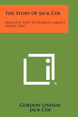 The Story Of Jack Coe: From Pup Tent To World's Largest Gospel Tent - Lindsay, Gordon (Editor), and Coe, Jack