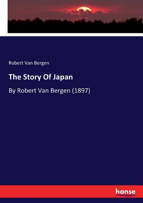 The Story Of Japan: By Robert Van Bergen (1897) - Van Bergen, Robert