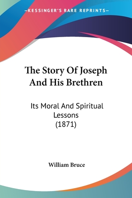 The Story Of Joseph And His Brethren: Its Moral And Spiritual Lessons (1871) - Bruce, William