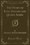 The Story of King Sylvain and Queen Aimee (Classic Reprint)