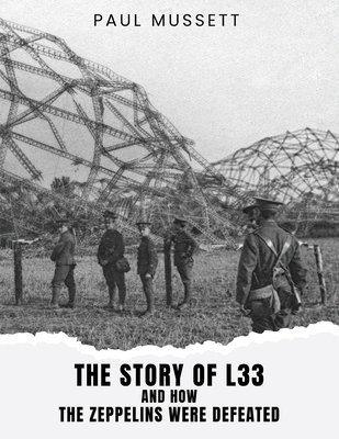 The Story of L33 and How the Zeppelins Were Defeated - Mussett, Paul