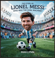 The Story of Lionel Messi: Who Was the Goal Machine?