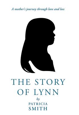 The Story of Lynn: A Mother's Journey Through Love and Loss - Smith, Patricia