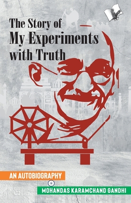 The Story of My Experiments with Truth (Mahatma Gandhi's Autobiography) - Gandhi, Mahatma