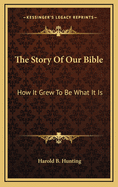 The Story Of Our Bible: How It Grew To Be What It Is