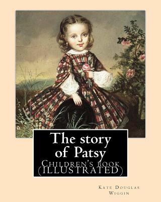 The story of Patsy By: Kate Douglas Wiggin: Children's book (ILLUSTRATED) - Wiggin, Kate Douglas