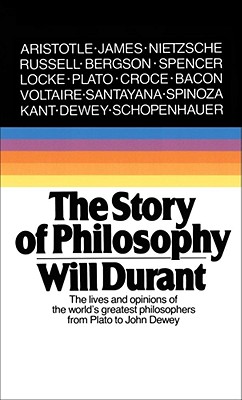 The Story of Philosophy: The Lives and Opinions of the Greater Philosophers - Durant, Will