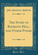 The Story of Raymond Hill, and Other Poems (Classic Reprint)