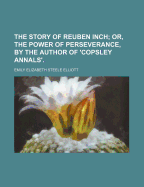 The Story of Reuben Inch; Or, the Power of Perseverance, by the Author of 'Copsley Annals'