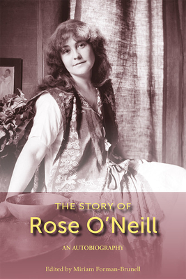 The Story of Rose O'Neill: An Autobiography - Forman-Brunell, Miriam (Editor)