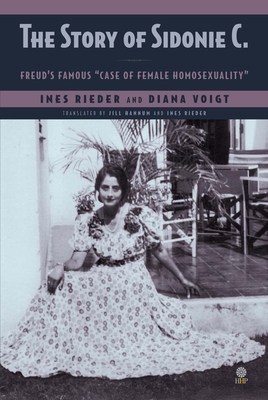 The Story of Sidonie C.: Freud's famous case of female homosexuality - Rieder, Ines, and Voigt, Diana, and Hannum, Jill (Translated by)