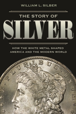 The Story of Silver: How the White Metal Shaped America and the Modern World - Silber, William L