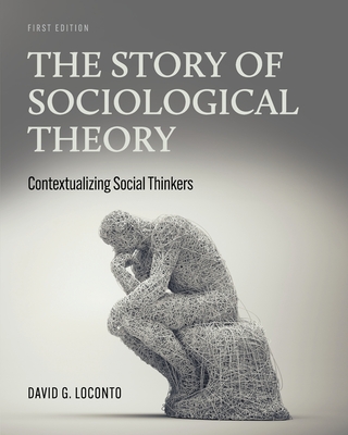 The Story of Sociological Theory: Contextualizing Social Thinkers - Loconto, David G