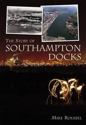 The Story of Southampton Docks - Roussel, Mike