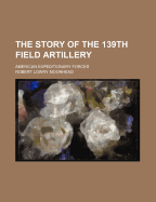 The Story of the 139th Field Artillery: American Expeditionary Forces