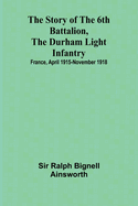 The story of the 6th Battalion, the Durham Light Infantry: $b France, April 1915-November 1918