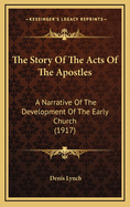 The Story Of The Acts Of The Apostles: A Narrative Of The Development Of The Early Church (1917)