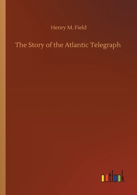 The Story of the Atlantic Telegraph - Field, Henry M