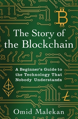 The Story of the Blockchain: A Beginner's Guide to the Technology That Nobody Understands - Malekan, Omid