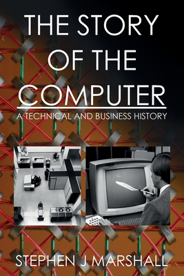 The Story of the Computer: A Technical and Business History - Marshall, Stephen J