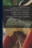 The Story Of The Expedition Of The Young Surveyors, George Washington And George William Fairfax: To Survey The Virginia Lands Of Thomas, Sixth Lord Fairfax, 1747-1748, Volume 454, Issue 12