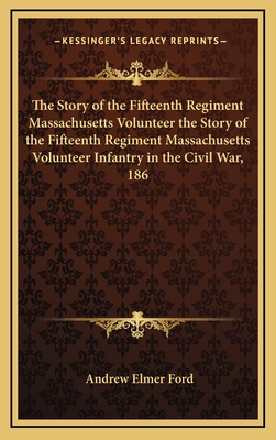 The Story of the Fifteenth Regiment Massachusetts Volunteer the Story of the Fifteenth Regiment Massachusetts Volunteer Infantry in the Civil War, 186 - Ford, Andrew Elmer