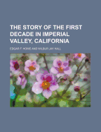 The Story of the First Decade in Imperial Valley, California - Howe, Edgar F