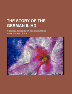 The Story of the German Iliad: A School Reader for 6th-7th Grades