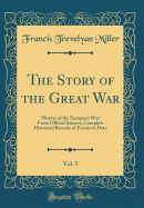 The Story of the Great War, Vol. 5: History of the European War from Official Sources; Complete Historical Records of Events to Date (Classic Reprint)