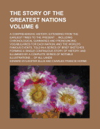 The Story of the Greatest Nations; A Comprehensive History, Extending from the Earliest Times to the Present, Founded on the Most Modern Authorities, and Including Chronological Summaries and Pronouncing Vocabularies for Each Nation; And the World's...
