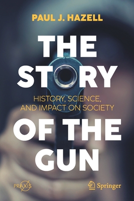 The Story of the Gun: History, Science, and Impact on Society - Hazell, Paul J
