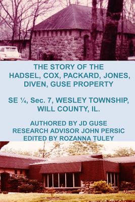 The Story of the Hadsel, Cox, Packard, Jones, Diven, Guse Property: SE 1/4, Sec. 7, Wesley Township, Will County, IL. - Persic, John (Contributions by), and Tuley, Rozanna (Editor), and Guse, Jd