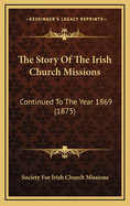 The Story of the Irish Church Missions: Continued to the Year 1869 (1875)