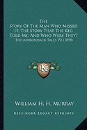 The Story Of The Man Who Missed It; The Story That The Keg Told Me; And Who Were They?: The Adirondack Tales V2 (1898)