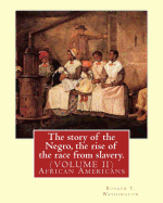 The Story of the Negro, the Rise of the Race from Slavery.by: Booker T. Washington: (Volume 1)...Booker Taliaferro Washington (April 5, 1856 - November 14, 1915)