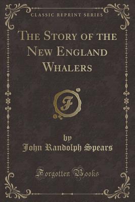 The Story of the New England Whalers (Classic Reprint) - Spears, John Randolph